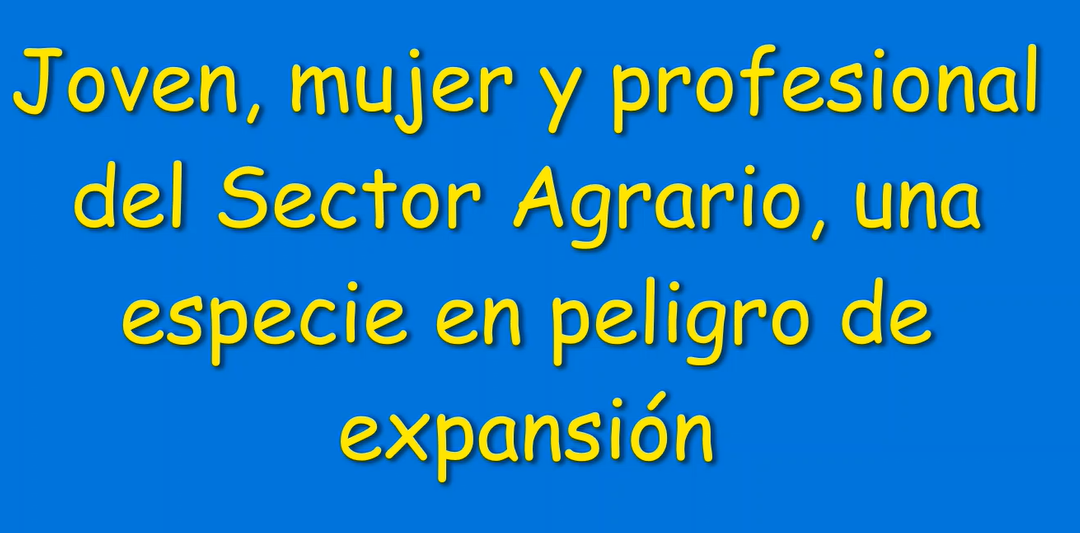 JOVEN, MUJER Y PROFESIONAL DEL SECTOR AGRARIO, UNA ESPECIE EN PELIGRO DE EXPANSIÓN